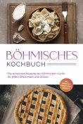 eBook: Böhmisches Kochbuch: Die leckersten Rezepte der böhmischen Küche für jeden Geschmack und Anlass - in