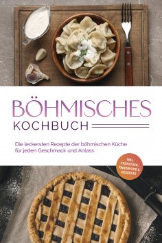 ebook: Böhmisches Kochbuch: Die leckersten Rezepte der böhmischen Küche für jeden Geschmack und Anlass - in