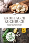 eBook: Knoblauch Kochbuch: Die leckersten Knoblauch Rezepte für jeden Anlass und Geschmack - inkl. Fingerfo