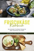 ebook: Frischkäse Kochbuch: Die leckersten Frischkäse Rezepte für jeden Geschmack und Anlass - inkl. Finger