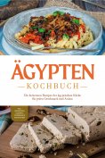 ebook: Ägypten Kochbuch: Die leckersten Rezepte der ägyptischen Küche für jeden Geschmack und Anlass - inkl
