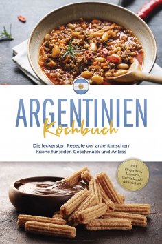 eBook: Argentinien Kochbuch: Die leckersten Rezepte der argentinischen Küche für jeden Geschmack und Anlass