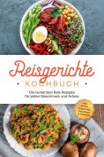 ebook: Reisgerichte Kochbuch: Die leckersten Reis Rezepte für jeden Geschmack und Anlass - inkl. Broten, Fi