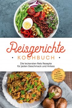 eBook: Reisgerichte Kochbuch: Die leckersten Reis Rezepte für jeden Geschmack und Anlass - inkl. Broten, Fi