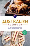 eBook: Australien Kochbuch: Die leckersten Rezepte der australischen Küche für jeden Geschmack und Anlass -