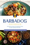 eBook: Barbados Kochbuch: Die leckersten Rezepte der barbadischen Küche für jeden Geschmack und Anlass - in