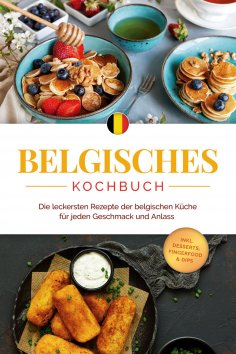 eBook: Belgisches Kochbuch: Die leckersten Rezepte der belgischen Küche für jeden Geschmack und Anlass - in