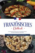 eBook: Französisches Kochbuch: Die leckersten Rezepte der französischen Küche für jeden Geschmack und Anlas