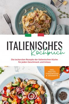 eBook: Italienisches Kochbuch: Die leckersten Rezepte der italienischen Küche für jeden Geschmack und Anlas