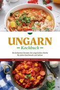 ebook: Ungarn Kochbuch: Die leckersten Rezepte der ungarischen Küche für jeden Geschmack und Anlass - inkl.