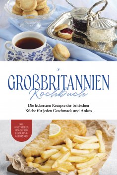 eBook: Großbritannien Kochbuch: Die leckersten Rezepte der britischen Küche für jeden Geschmack und Anlass 