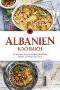 eBook: Albanien Kochbuch: Die leckersten Rezepte der albanischen Küche für jeden Geschmack und Anlass - ink