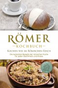 ebook: Römer Kochbuch - Kochen wie im Römischen Reich : Die leckersten Rezepte der römischen Küche für jede