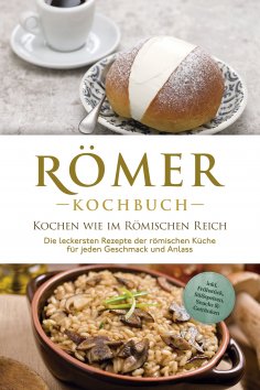 ebook: Römer Kochbuch - Kochen wie im Römischen Reich : Die leckersten Rezepte der römischen Küche für jede