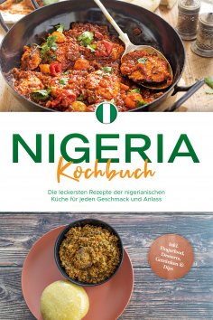 eBook: Nigeria Kochbuch: Die leckersten Rezepte der nigerianischen Küche für jeden Geschmack und Anlass - i