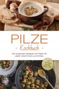 eBook: Pilze Kochbuch: Die leckersten Rezepte mit Pilzen für jeden Geschmack und Anlass - inkl. Brotrezepte