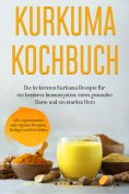 ebook: Kurkuma Kochbuch: Die leckersten Kurkuma Rezepte für ein besseres Immunsystem, einen gesunden Darm u