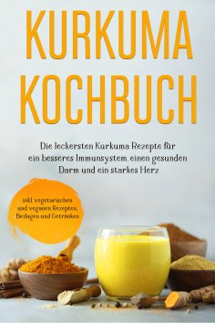 ebook: Kurkuma Kochbuch: Die leckersten Kurkuma Rezepte für ein besseres Immunsystem, einen gesunden Darm u