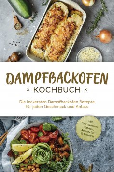 eBook: Dampfbackofen Kochbuch: Die leckersten Dampfbackofen Rezepte  für jeden Geschmack und Anlass - inkl.