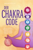 ebook: Der Chakra Code: Wie Sie in 7 Schritten die Energien der Chakren entfesseln, zu innerer und äußerer 