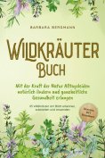 eBook: Wildkräuter Buch: Mit der Kraft der Natur Alltagsleiden natürlich lindern und ganzheitliche Gesundhe