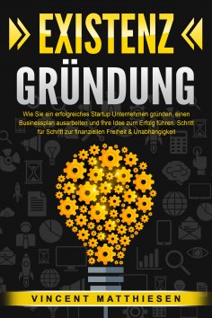 eBook: EXISTENZGRÜNDUNG: Wie Sie ein erfolgreiches Startup Unternehmen gründen, einen Businessplan ausarbei