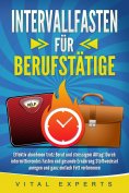 eBook: INTERVALLFASTEN FÜR BERUFSTÄTIGE: Effektiv abnehmen trotz Beruf und stressigem Alltag! Durch intermi