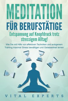 eBook: MEDITATION FÜR BERUFSTÄTIGE - Entspannung auf Knopfdruck trotz stressigem Alltag!: Wie Sie mit Hilfe