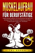 eBook: MUSKELAUFBAU FÜR BERUFSTÄTIGE: Effektiv Muskeln aufbauen und Fett verbrennen trotz Beruf und stressi