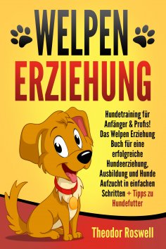 eBook: Welpenerziehung: Hundetraining für Anfänger & Profis! Das Welpen Erziehung Buch für eine erfolgreich