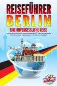 eBook: REISEFÜHRER BERLIN - Eine unvergessliche Reise: Erkunden Sie alle Traumorte und Sehenswürdigkeiten u