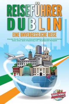 eBook: REISEFÜHRER DUBLIN - Eine unvergessliche Reise: Erkunden Sie alle Traumorte und Sehenswürdigkeiten u