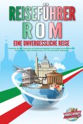 eBook: REISEFÜHRER ROM - Eine unvergessliche Reise: Erkunden Sie alle Traumorte und Sehenswürdigkeiten und 