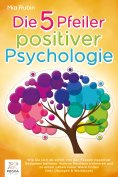 ebook: Die 5 Pfeiler positiver Psychologie: Wie Sie sich ab sofort von den Fesseln negativer Gedanken befre