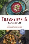 eBook: Transsylvanien Kochbuch: Die leckersten Rezepte der siebenbürgischen Küche für jeden Geschmack und A