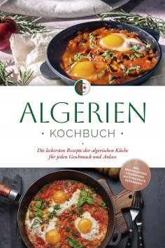 eBook: Algerien Kochbuch: Die leckersten Rezepte der algerischen Küche für jeden Geschmack und Anlass - ink