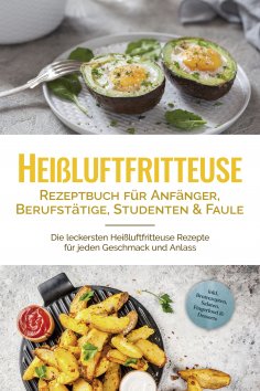 eBook: Heißluftfritteuse Rezeptbuch für Anfänger, Berufstätige, Studenten & Faule: Die leckersten Heißluftf