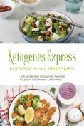 eBook: Ketogenes Express Kochbuch zum Abnehmen: Die leckersten ketogenen Rezepte für jeden Geschmack und An