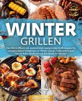 eBook: Wintergrillen: Das XXL Grillbuch mit 123 köstlichen und genialen Grillrezepten für unvergesslichen G