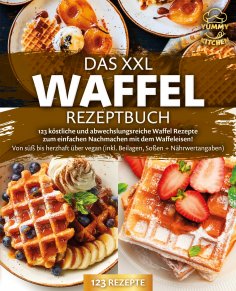 eBook: Das XXL Waffel Rezeptbuch: 123 köstliche und abwechslungsreiche Waffel Rezepte zum einfachen Nachmac