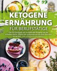 eBook: Ketogene Ernährung für Berufstätige: Das XXL Kochbuch mit 123 köstlichen Rezepten aus der schnellen 