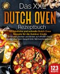 eBook: Das XXL Dutch Oven Rezeptbuch - 123 köstliche und schnelle Dutch Oven Rezepte für die Outdoor Küche: