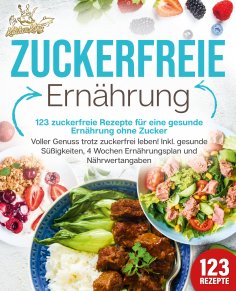 eBook: Zuckerfreie Ernährung - 123 zuckerfreie Rezepte für eine gesunde Ernährung ohne Zucker: Voller Genus