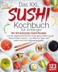 eBook: Das XXL Sushi Kochbuch für Anfänger: Die 123 leckersten Sushi Rezepte aus der japanischen Küche. Sus