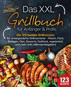 eBook: Das XXL Grillbuch für Anfänger & Profis: Die 123 besten Grillrezepte für unvergessliche Grillmomente