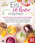 eBook: Eis selber machen: Das XXL Eis Buch mit 123 leckeren Eis Rezepten mit und ohne Eismaschine für das g