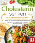 eBook: Cholesterin senken: Das XXL Cholesterin Kochbuch mit 123 leckeren und gesunden Rezepten. Voller Genu