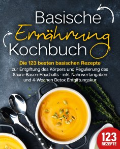 eBook: Basische Ernährung Kochbuch: Die 123 besten basischen Rezepte zur Entgiftung des Körpers und Regulie