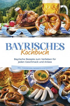 ebook: Bayrisches Kochbuch: Bayrische Rezepte zum Verlieben für jeden Geschmack und Anlass - inkl. Fingerfo