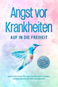 ebook: Angst vor Krankheiten: Auf in die Freiheit - Das Selbsthilfebuch bei Hypochondrie und akuten Ängsten